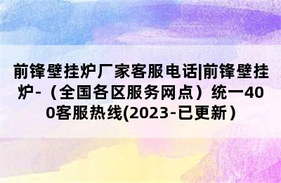 前锋壁挂炉厂家客服电话|前锋壁挂炉-（全国各区服务网点）统一400客服热线(2023-已更新）